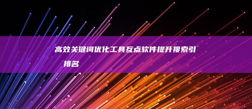 高效关键词优化工具：互点软件提升搜索引擎排名